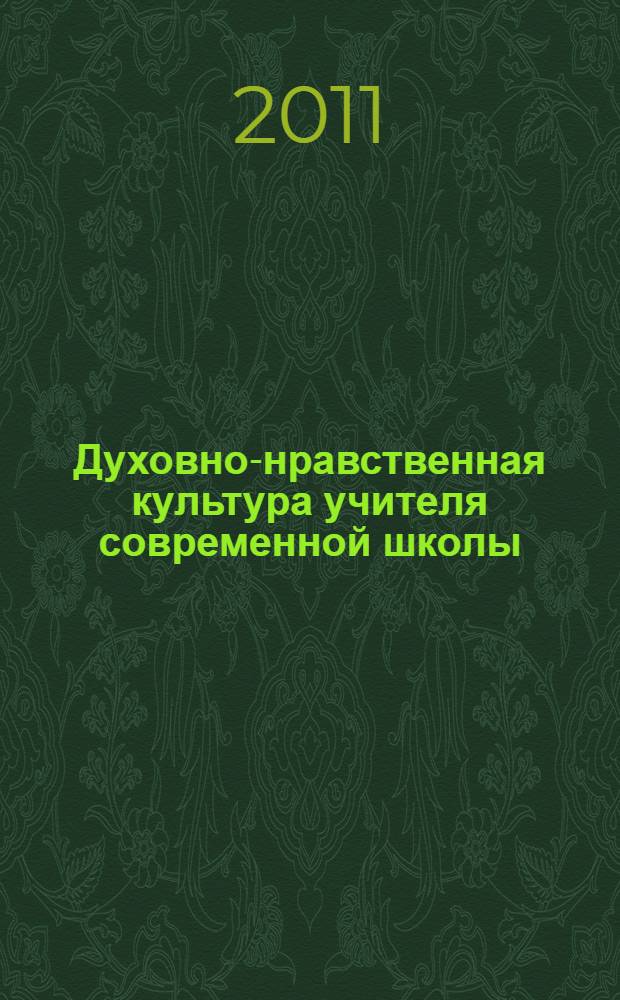Духовно-нравственная культура учителя современной школы : сборник научных статей на основе материалов Всероссийской научно-практической конференции, проводившейся в ФГБОУ ВПО "Чувашский государственный педагогический университет им. И.Я. Яковлева", 8 декабря 2011 года