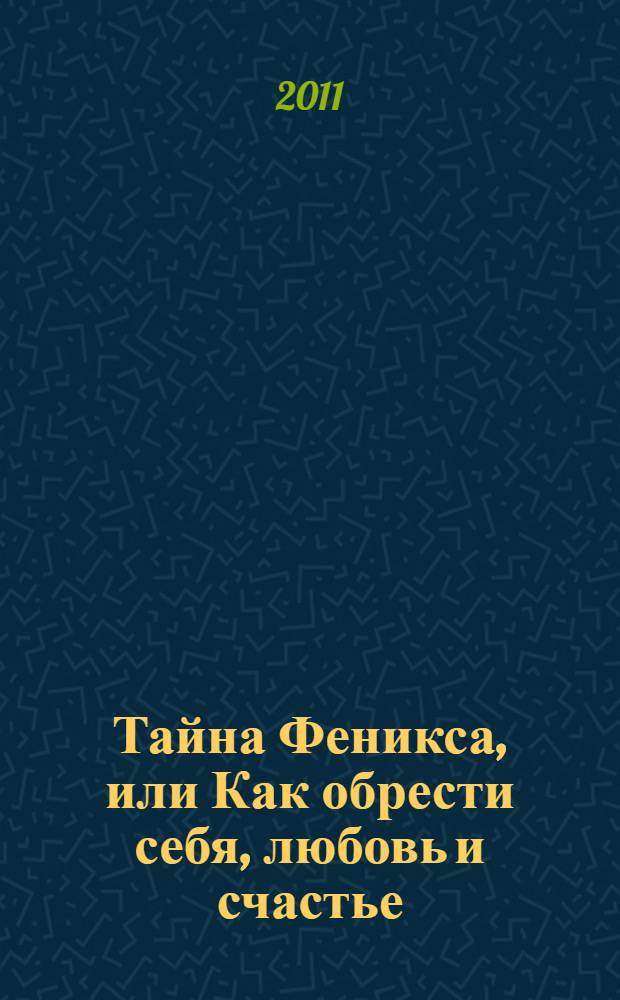 Тайна Феникса, или Как обрести себя, любовь и счастье : роман-тренинг для потерянных сердец