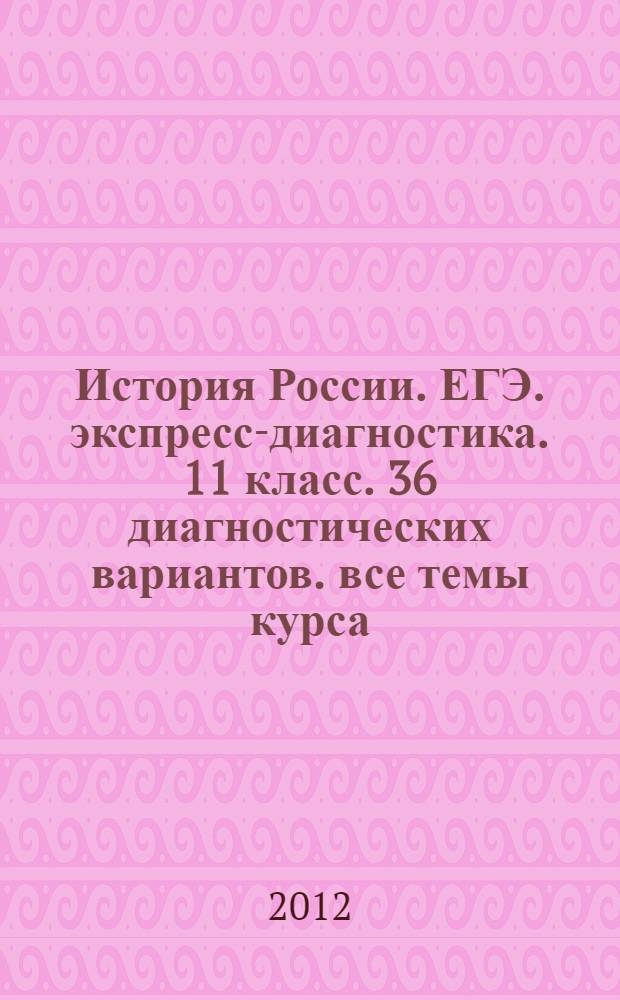 История России. ЕГЭ. экспресс-диагностика. 11 класс. 36 диагностических вариантов. все темы курса