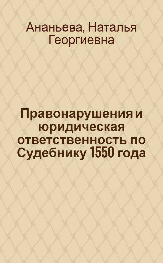 Правонарушения и юридическая ответственность по Судебнику 1550 года : монография