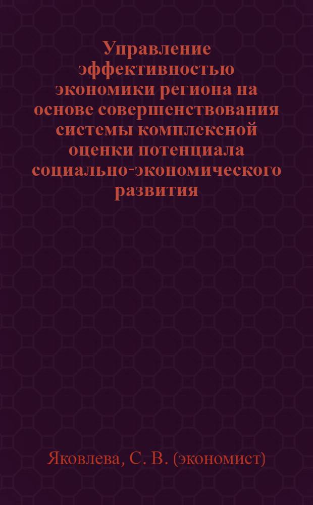 Управление эффективностью экономики региона на основе совершенствования системы комплексной оценки потенциала социально-экономического развития