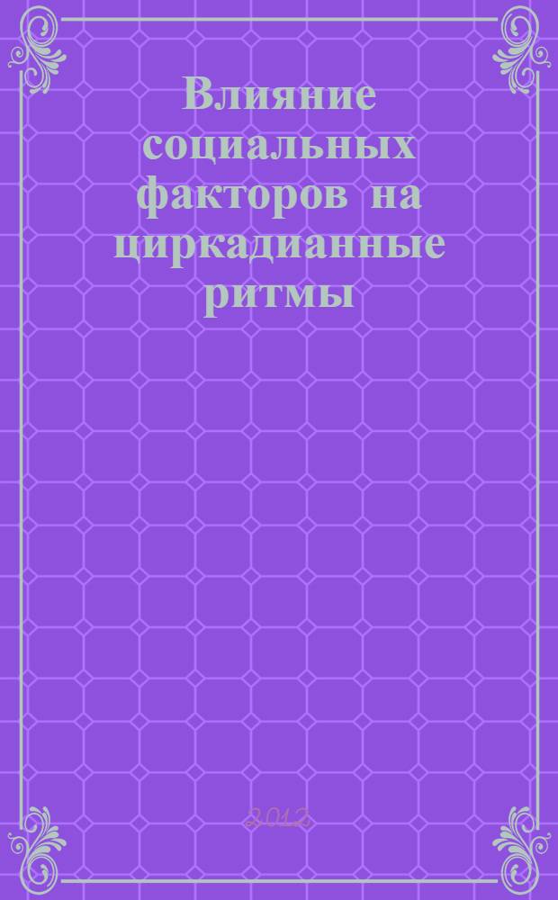 Влияние социальных факторов на циркадианные ритмы : от нормального функционирования до психических расстройств : материал предназначен для врачей