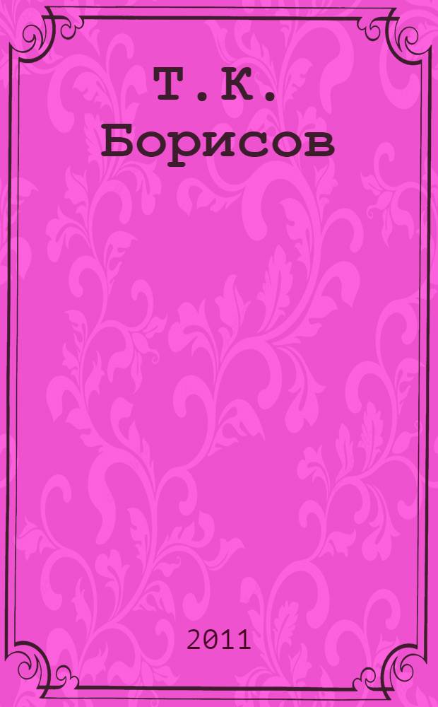 Т.К. Борисов: жив - лишенный жизни : статьи, воспоминания, творческое наследие