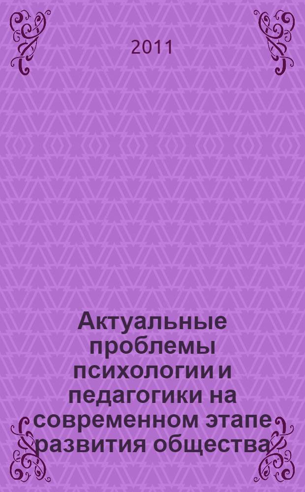 Актуальные проблемы психологии и педагогики на современном этапе развития общества : сборник материалов Всероссийской научно-практической конференции, 22 октября 2011 года