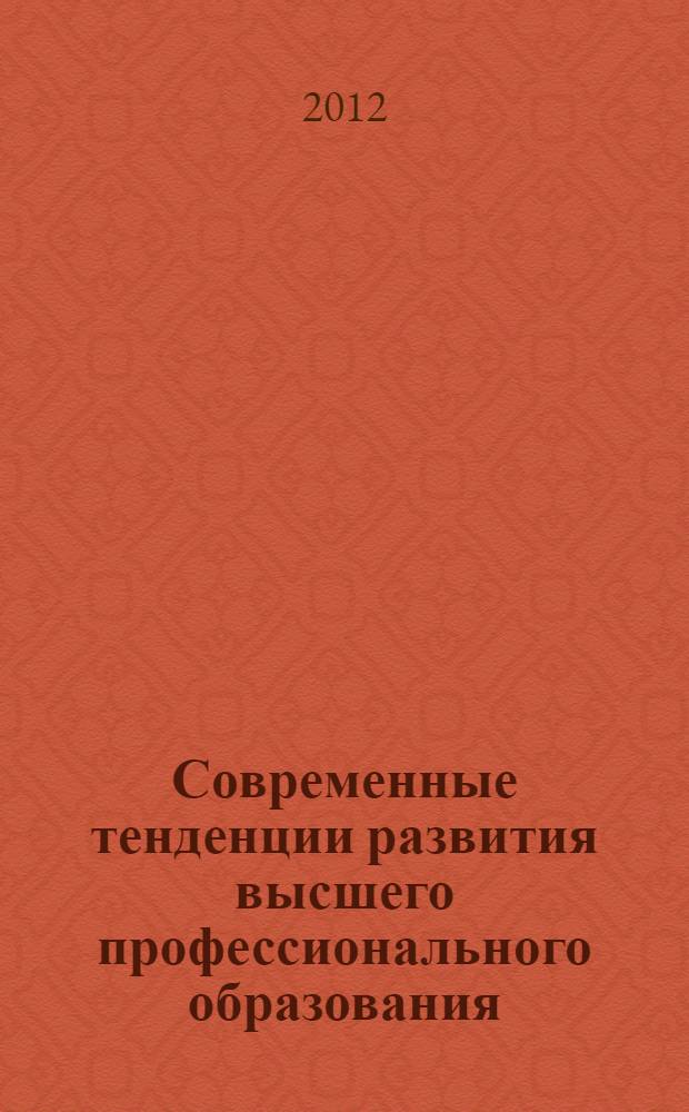 Современные тенденции развития высшего профессионального образования: от теории к практике : материалы межвузовской научно-практической конференции