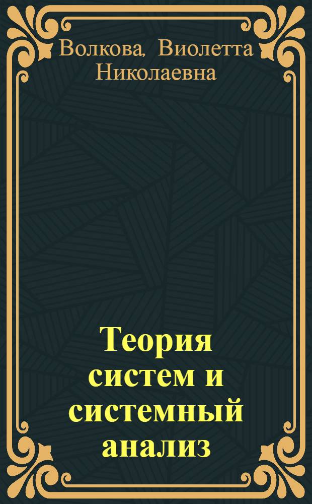 Теория систем и системный анализ : учебник для бакалавров : для студентов вузов обучающихся по направлению подготовки 010502 (351400) "Прикладная информатика"