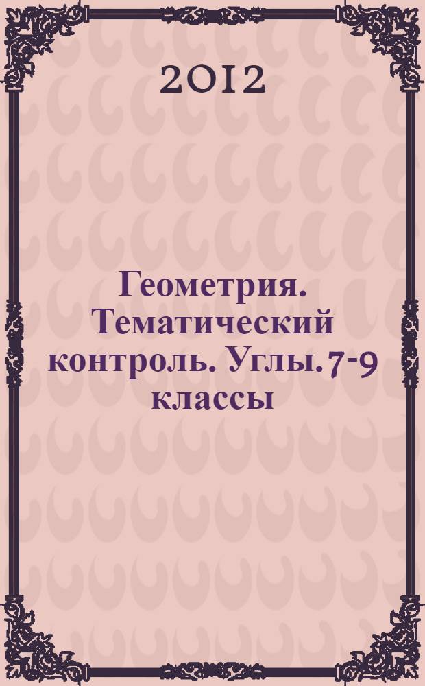 Геометрия. Тематический контроль. Углы. 7-9 классы : рабочая тетрадь