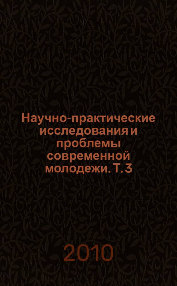 Научно-практические исследования и проблемы современной молодежи. Т. 3