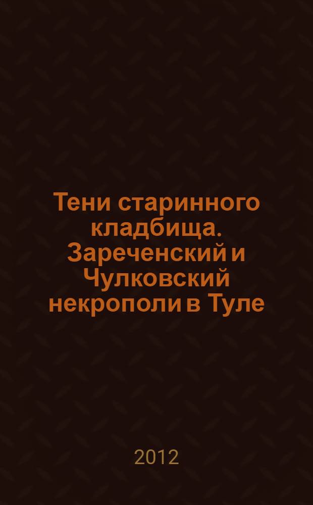 Тени старинного кладбища. Зареченский и Чулковский некрополи в Туле