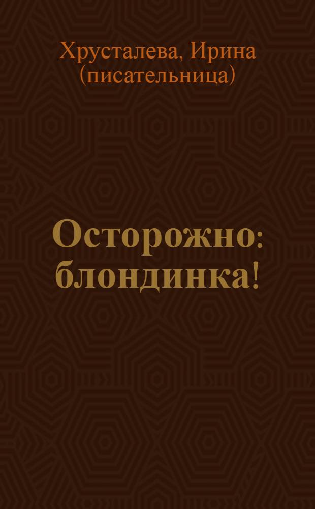 Осторожно: блондинка!; Ангелочек с рожками: повести / Ирина Хрусталева
