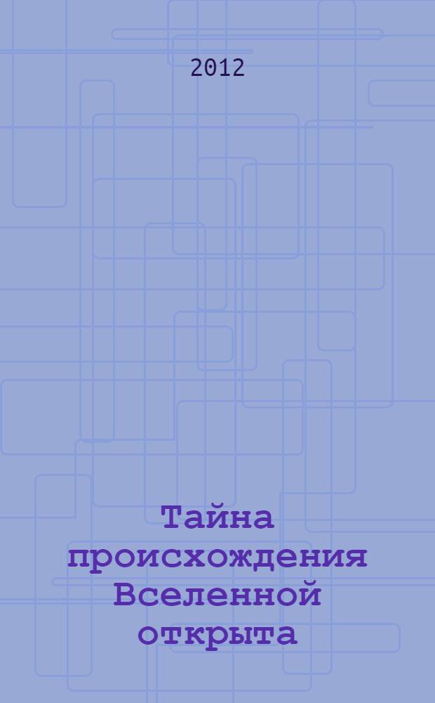 Тайна происхождения Вселенной открыта : человек - вершина ее эволюции