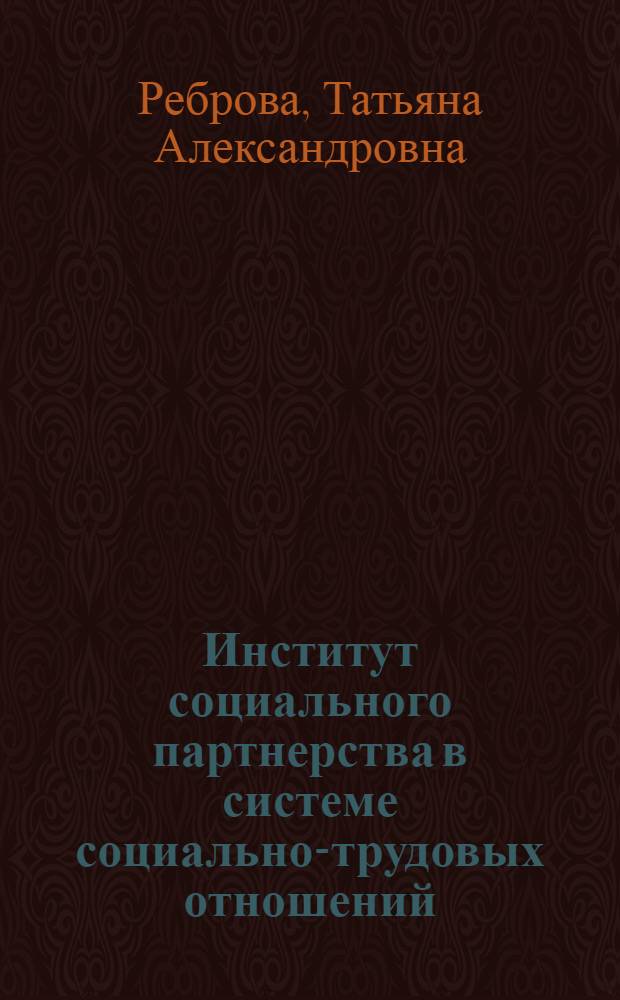 Институт социального партнерства в системе социально-трудовых отношений : монография : для студентов и аспирантов высших учебных заведений, обучающихся по экономическим специальностям