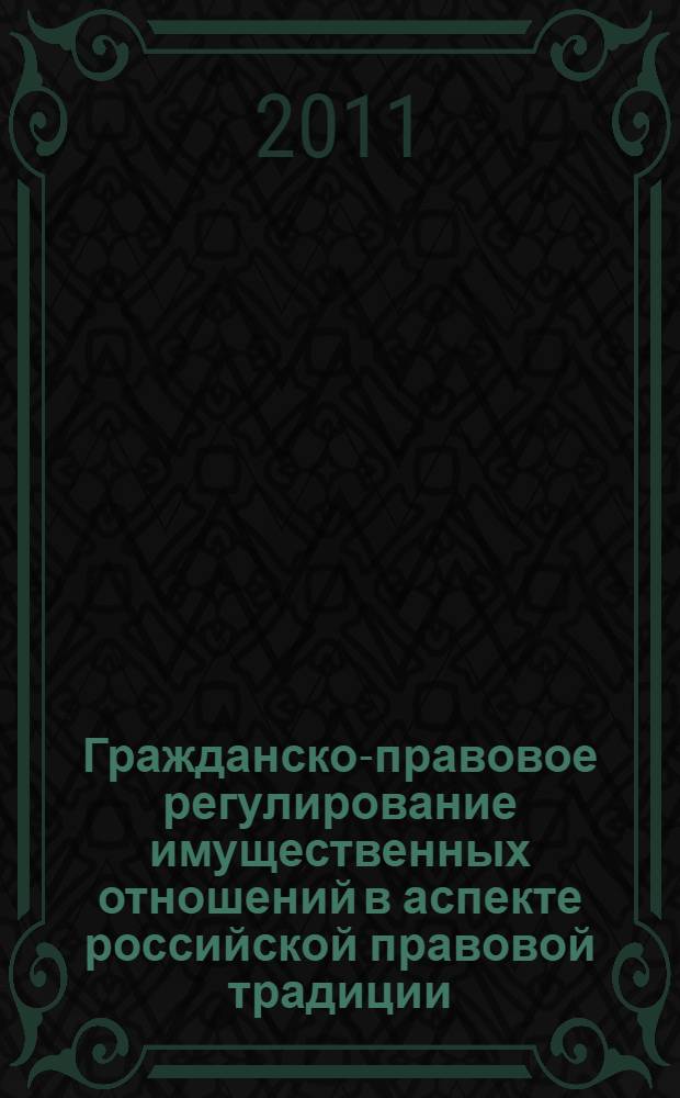 Гражданско-правовое регулирование имущественных отношений в аспекте российской правовой традиции : монография