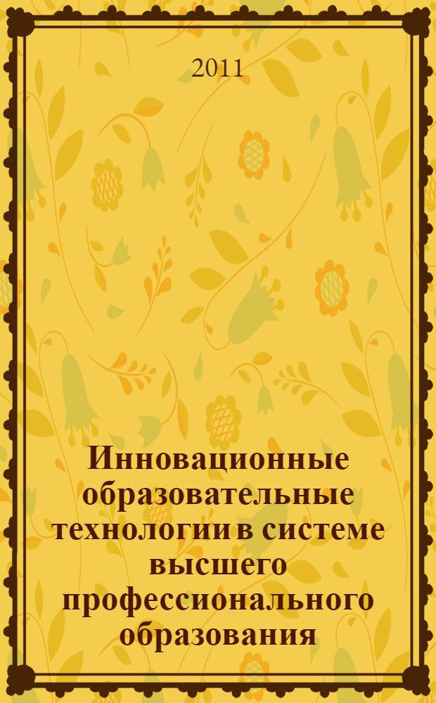 Инновационные образовательные технологии в системе высшего профессионального образования: принципы и механизмы организации в условиях глобализации : материалы XXVIII международной научно-методической конференции ФГОУ ВПО "Приморская государственная сельскохозяйственная академия", 16-21 марта 2011 года