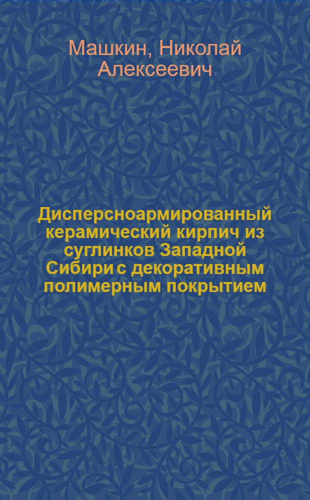 Дисперсноармированный керамический кирпич из суглинков Западной Сибири с декоративным полимерным покрытием : монография