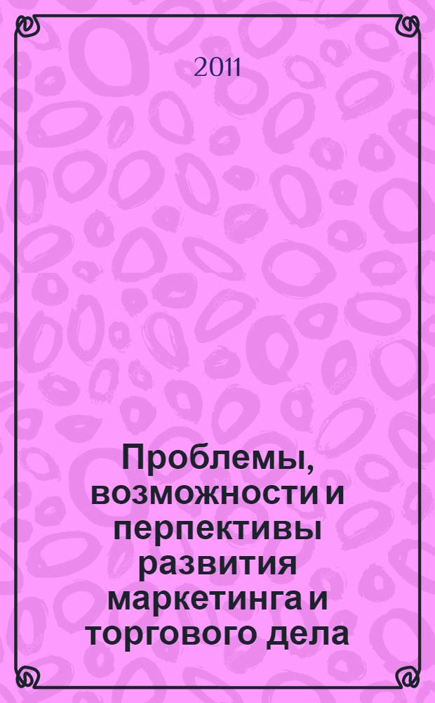 Проблемы, возможности и перпективы развития маркетинга и торгового дела : материалы Конференции