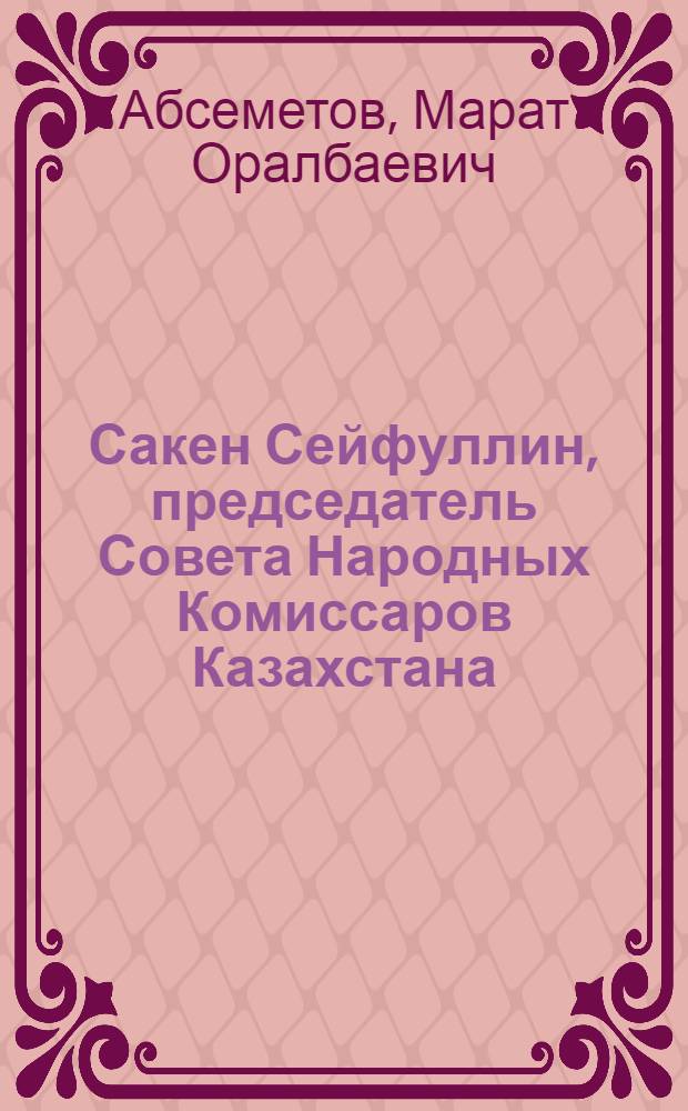 Сакен Сейфуллин, председатель Совета Народных Комиссаров Казахстана (г. Оренбург, 1922-1924 гг.)