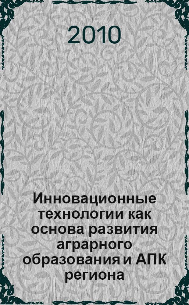 Инновационные технологии как основа развития аграрного образования и АПК региона : сборник научных трудов по материалам Международной научно-практической конференции, 1-3 июня 2010 года