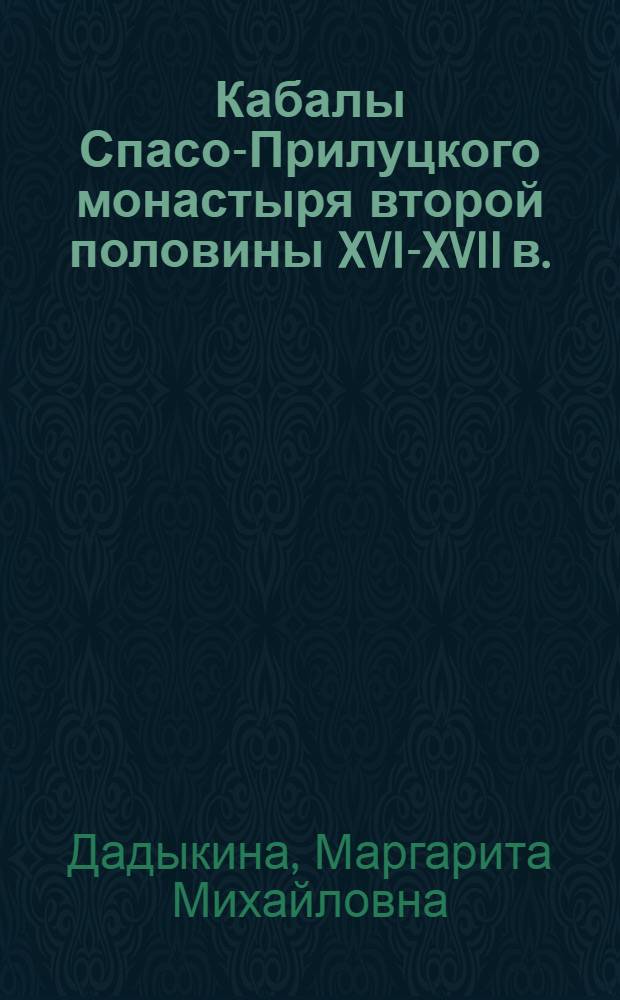 Кабалы Спасо-Прилуцкого монастыря второй половины XVI-XVII в. : исследование, тексты