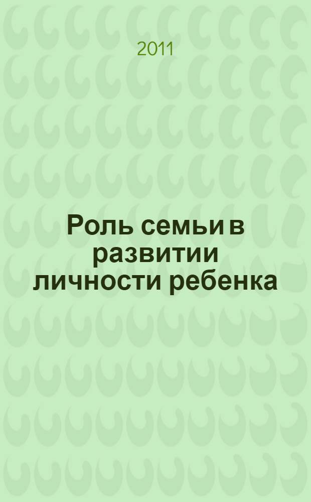 Роль семьи в развитии личности ребенка : (из опыта работы) : информационно-методическое пособие для профессионалов, работающих с семьей