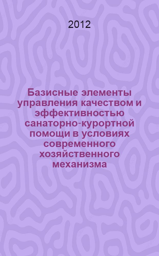 Базисные элементы управления качеством и эффективностью санаторно-курортной помощи в условиях современного хозяйственного механизма : методические рекомендации