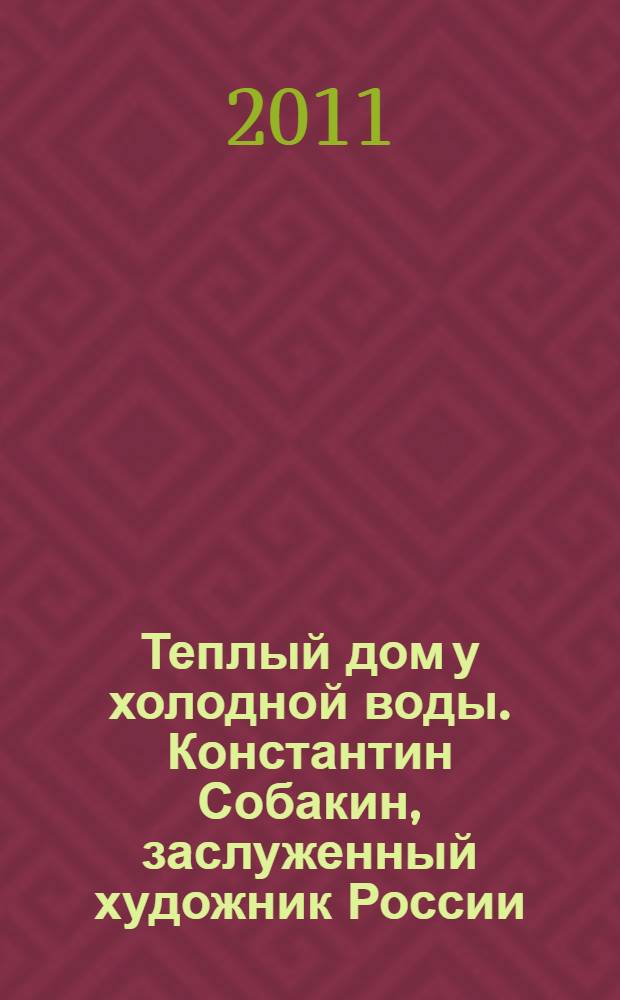 Теплый дом у холодной воды. Константин Собакин, заслуженный художник России : книга-альбом