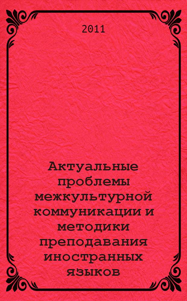 Актуальные проблемы межкультурной коммуникации и методики преподавания иностранных языков : сборник материалов межрегиональной научно-методической конференции, 26 апреля 2011 года