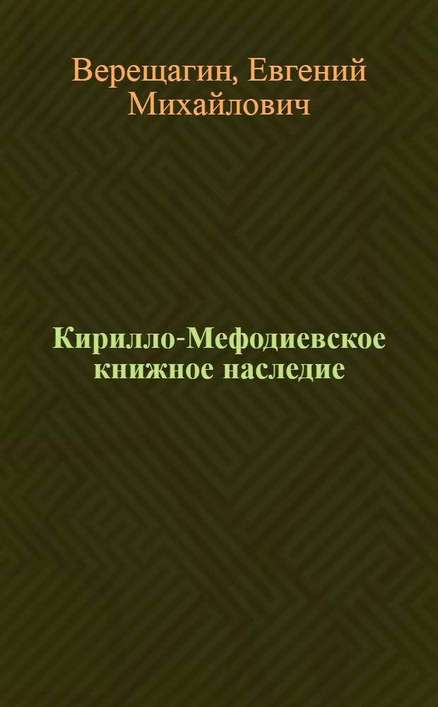 Кирилло-Мефодиевское книжное наследие : межъязыковые, межкультурные, межвременные и междисциплинарные разыскания : с двумя приложениями : посвящается 1150-летию начала книжной деятельности Свв. Кирилла и Мефодия (863-2013)
