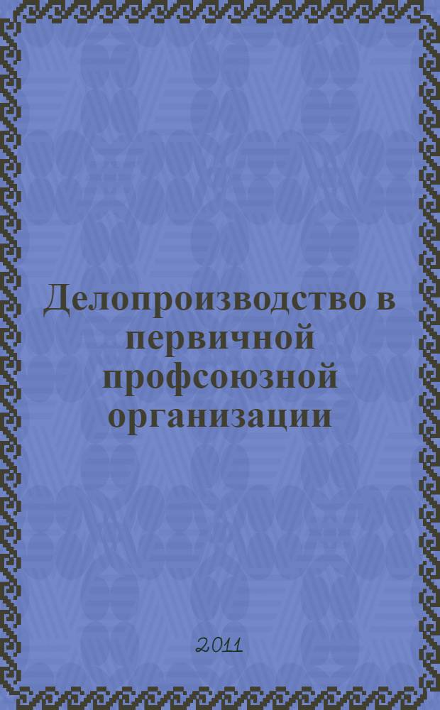 Делопроизводство в первичной профсоюзной организации : оформление организационно-распорядительных документов. Порядок работы с входящей корреспонденцией. Номенклатура дел в профсоюзной организации. Документрация организации
