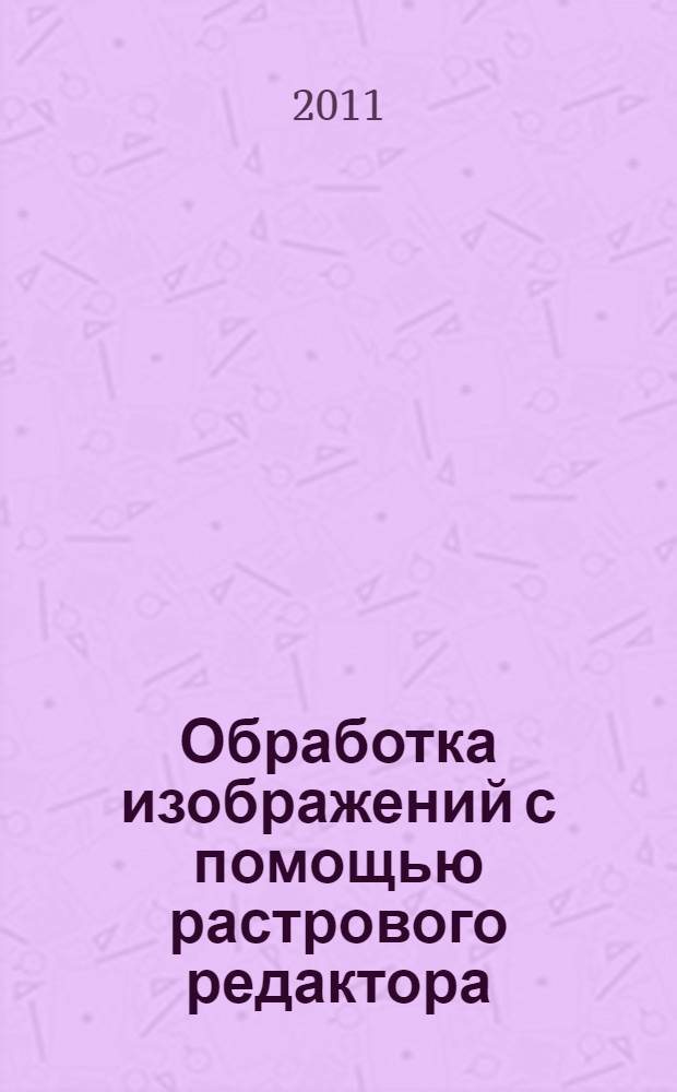 Обработка изображений с помощью растрового редактора : учебное пособие для студентов направления подготовки 230400 "Информационные системы и технологии", 072700 "Искусство костюма и текстиля"