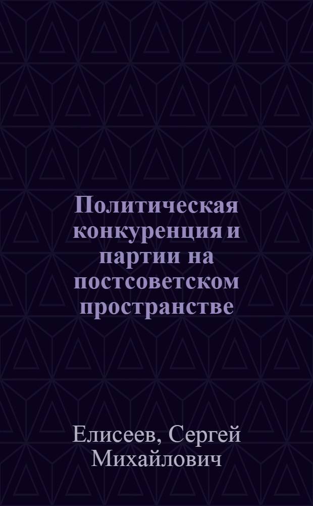 Политическая конкуренция и партии на постсоветском пространстве : сравнительный анализ политических трансформаций в России и Казахстане : монография
