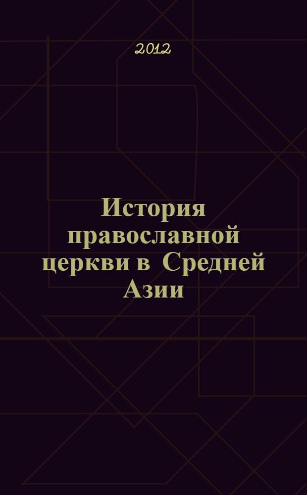 История православной церкви в Средней Азии (вторая половина XIX-начало XXI вв.) : автореферат диссертации на соискание ученой степени к.ист.н. : специальность 07.00.01
