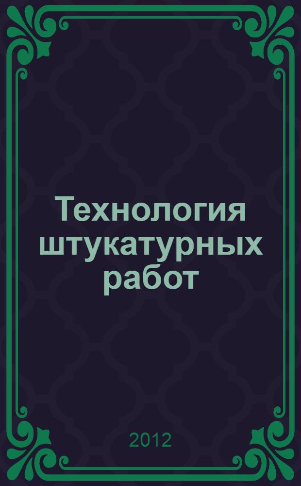 Технология штукатурных работ : учебник : по профессии 270802.10 "Мастер отделочных строительных работ", ПМ.01 "Выполнение штукатурных работ", МДК.01.01 "Технология штукатурных работ"