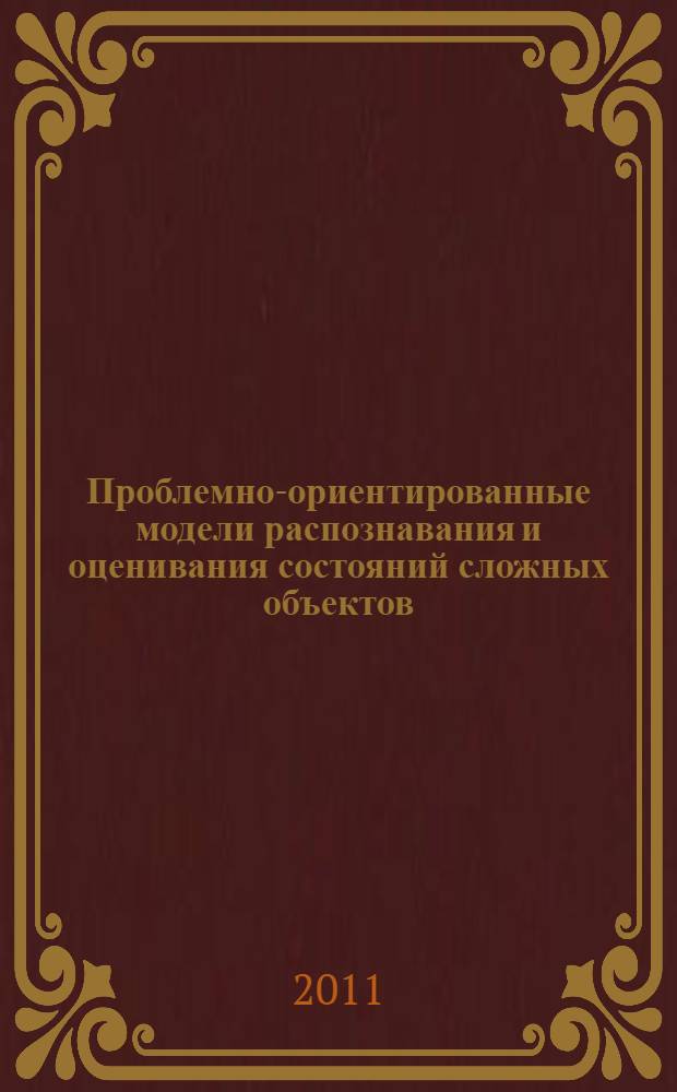 Проблемно-ориентированные модели распознавания и оценивания состояний сложных объектов : автореферат диссертации на соискание ученой степени доктора технических наук : специальность 05.13.01 <Системный анализ, управление и обработка информации по отраслям>
