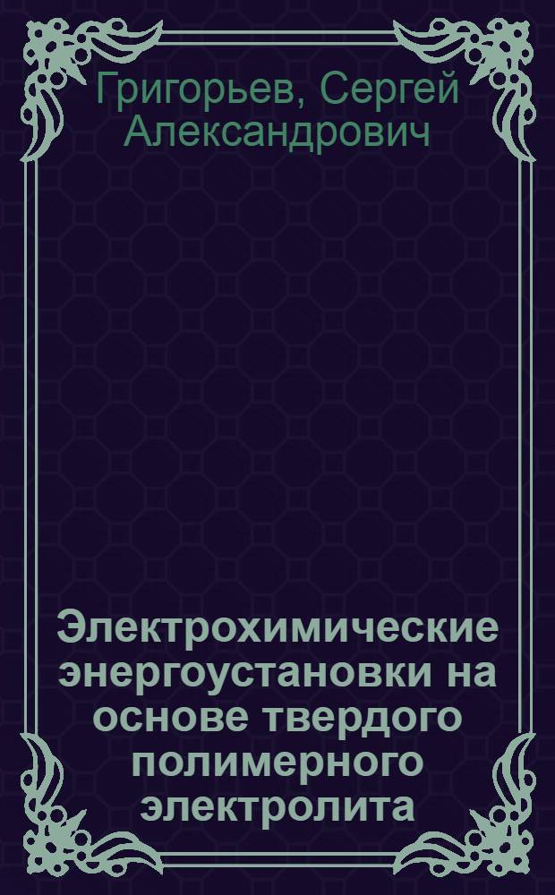 Электрохимические энергоустановки на основе твердого полимерного электролита : автореферат диссертации на соискание ученой степени доктора технических наук : специальность 05.14.08 <Энергоустановки на основе возобновляемых видов энергии>