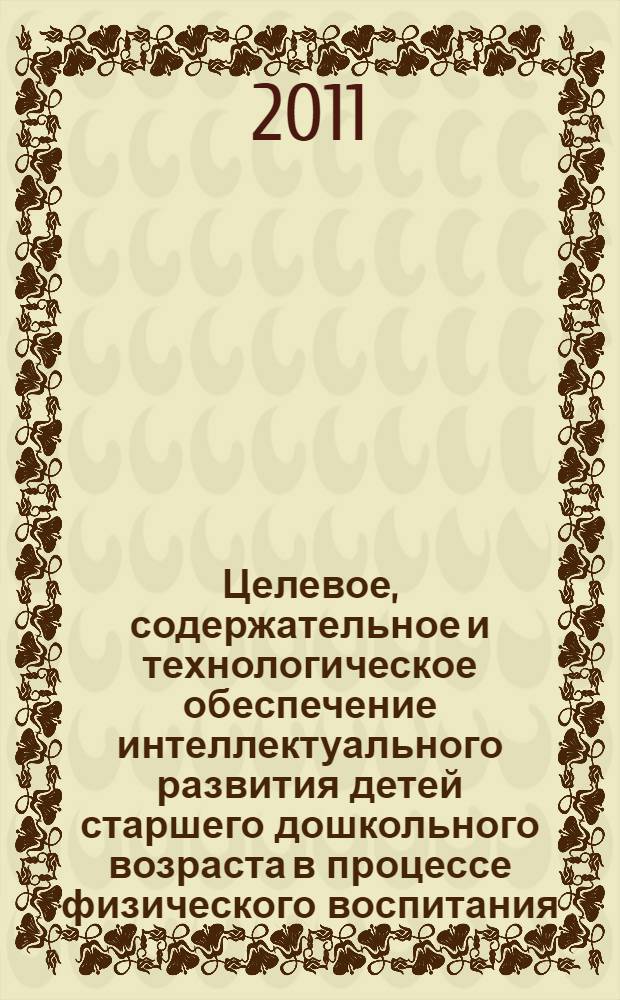 Целевое, содержательное и технологическое обеспечение интеллектуального развития детей старшего дошкольного возраста в процессе физического воспитания : автореферат диссертации на соискание ученой степени кандидата педагогических наук : специальность 13.00.04 <Теория и методика физического воспитания, спортивной тренировки, оздоровительной и адаптивной физической культуры>