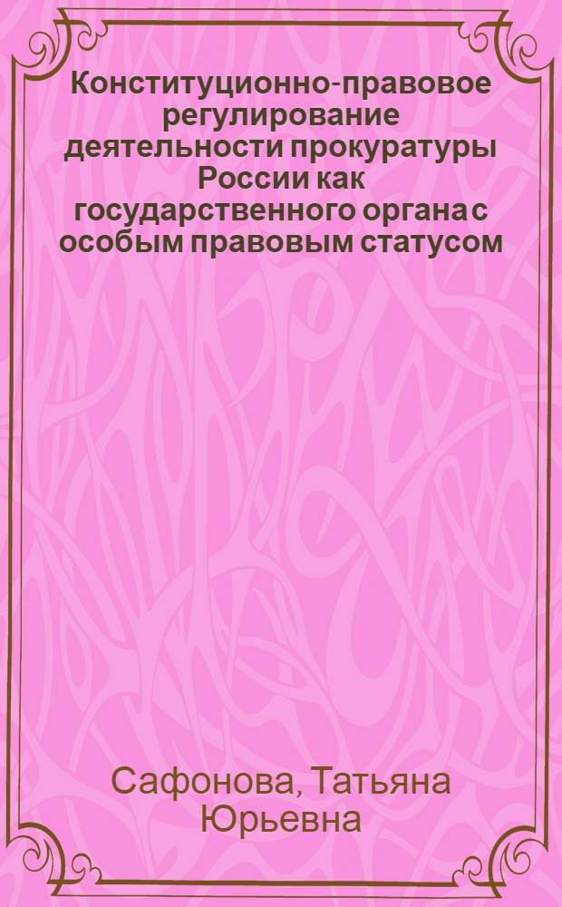 Конституционно-правовое регулирование деятельности прокуратуры России как государственного органа с особым правовым статусом : автореферат диссертации на соискание ученой степени кандидата юридических наук : специальность 12.00.02 <Конституционное право; муниципальное право>