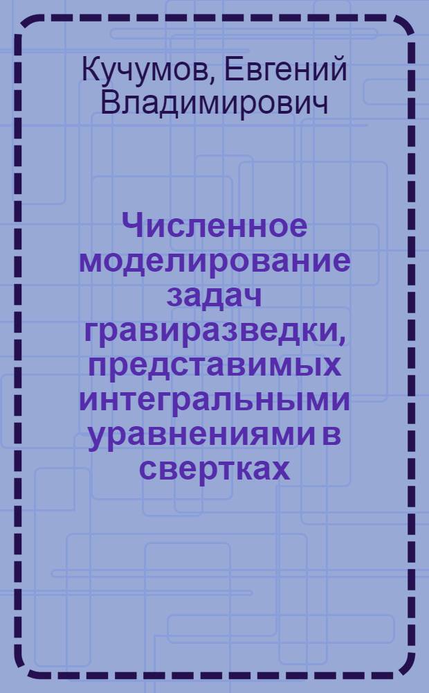 Численное моделирование задач гравиразведки, представимых интегральными уравнениями в свертках, на искусственных нейронных сетях : автореферат диссертации на соискание ученой степени кандидата технических наук : специальность 05.13.18 <Математическое моделирование, численные методы и комплексы программ>