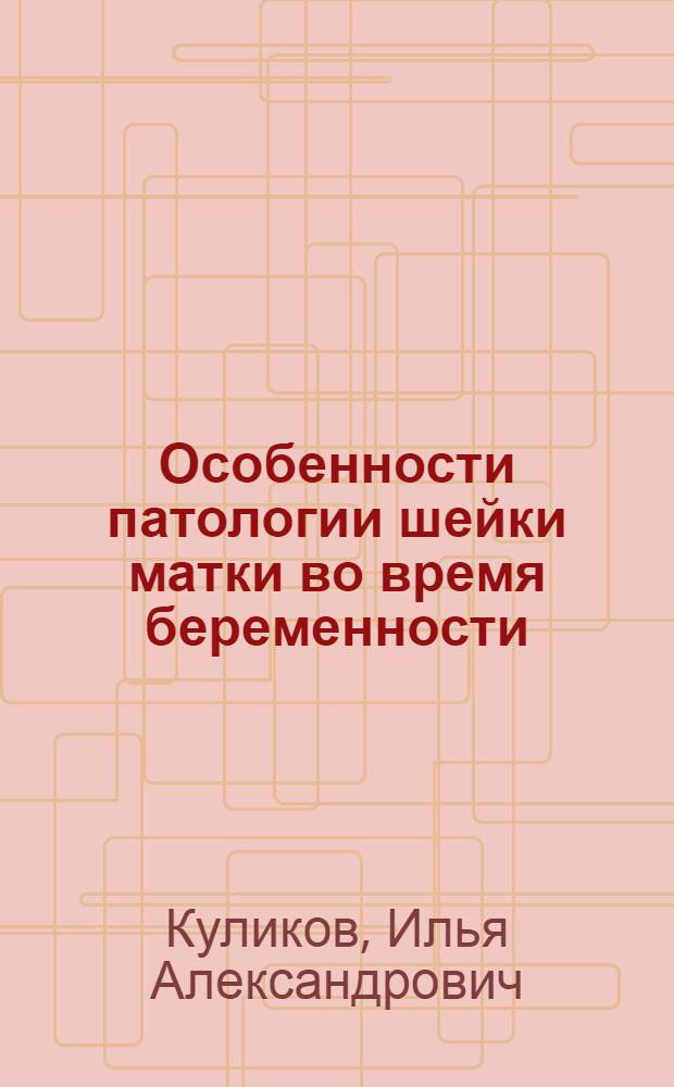 Особенности патологии шейки матки во время беременности : автореферат диссертации на соискание ученой степени кандидата медицинских наук : специальность 14.01.01 <Акушерство и гинекология>