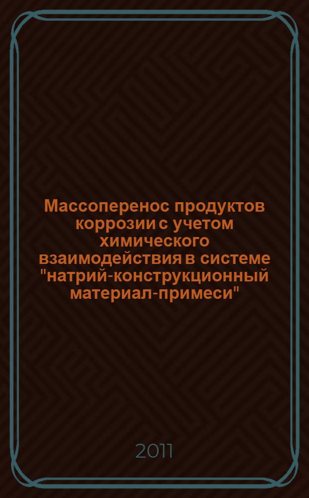 Массоперенос продуктов коррозии с учетом химического взаимодействия в системе "натрий-конструкционный материал-примеси" : автореферат диссертации на соискание ученой степени кандидата технических наук : специальность 05.14.03 <Ядерные энергетические установки, включая проектирование, эксплуатацию и вывод из эксплуатации>