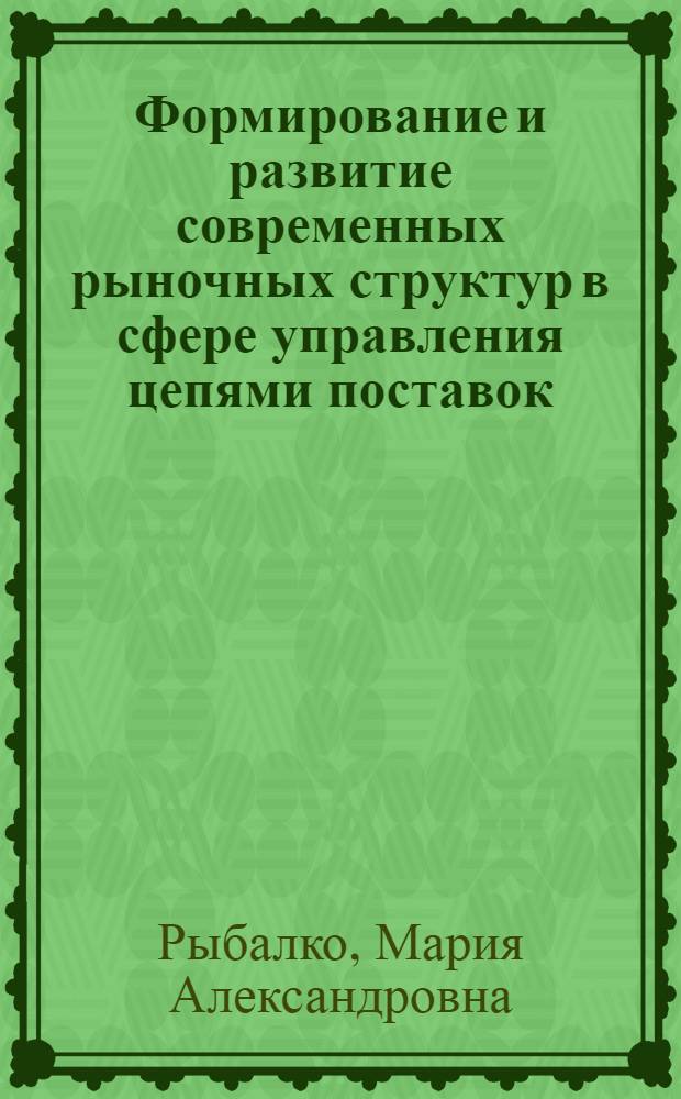 Формирование и развитие современных рыночных структур в сфере управления цепями поставок : автореферат диссертации на соискание ученой степени кандидата экономических наук : специальность 08.00.05 <Экономика и управление народным хозяйством по отраслям и сферам деятельности>