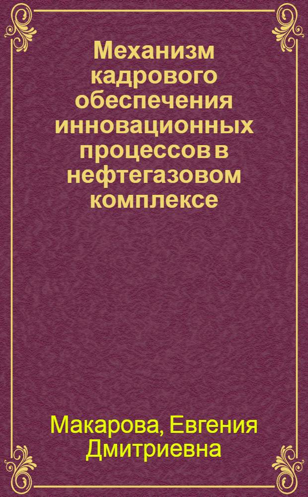 Механизм кадрового обеспечения инновационных процессов в нефтегазовом комплексе : автореферат диссертации на соискание ученой степени кандидата экономических наук : специальность 08.00.05 <Экономика и управление народным хозяйством по отраслям и сферам деятельности>