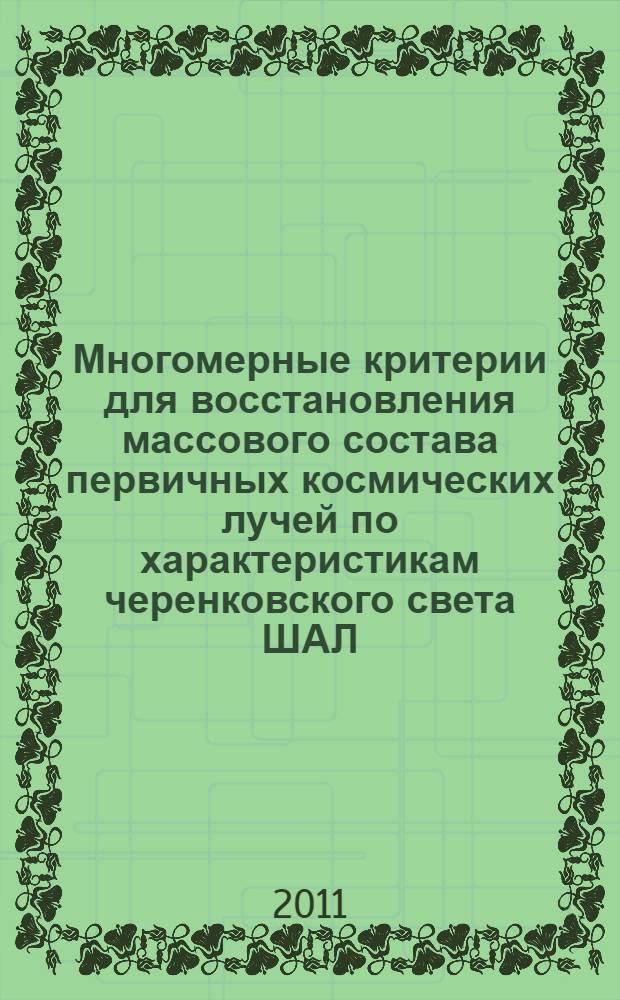 Многомерные критерии для восстановления массового состава первичных космических лучей по характеристикам черенковского света ШАЛ : автореферат диссертации на соискание ученой степени кандидата физико-математических наук : специальность 01.04.23 <Физика высоких энергий>