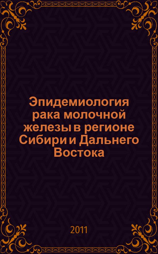 Эпидемиология рака молочной железы в регионе Сибири и Дальнего Востока : автореферат диссертации на соискание ученой степени доктора медицинских наук : специальность 14.01.12 <Онкология>