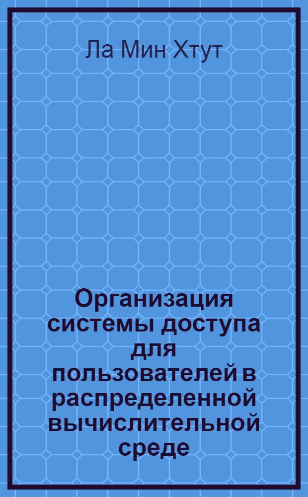 Организация системы доступа для пользователей в распределенной вычислительной среде : автореферат диссертации на соискание ученой степени кандидата технических наук : специальность 05.13.15 <Вычислительные машины, комплексы и компьютерные сети>