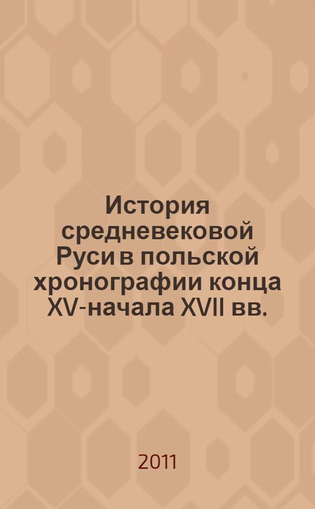 История средневековой Руси в польской хронографии конца XV-начала XVII вв. : автореферат диссертации на соискание ученой степени доктора исторических наук : специальность 07.00.09 <Историография, источниковедение и методы исторического исследования>