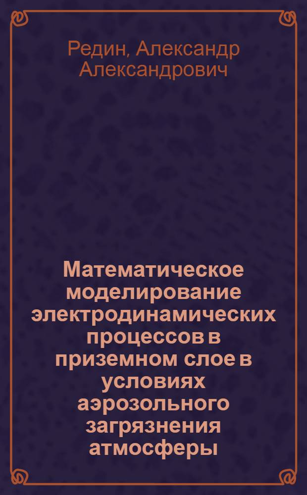 Математическое моделирование электродинамических процессов в приземном слое в условиях аэрозольного загрязнения атмосферы : автореферат диссертации на соискание ученой степени кандидата физико-математических наук : специальность 05.13.18 <Математическое моделирование, численные методы и комплексы программ>