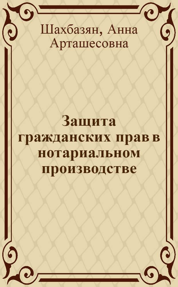 Защита гражданских прав в нотариальном производстве : автореферат диссертации на соискание ученой степени кандидата юридических наук : специальность 12.00.03 <Гражданское право; предпринимательское право; семейное право; международное частное право>