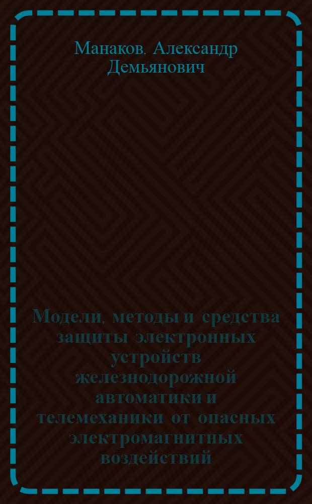 Модели, методы и средства защиты электронных устройств железнодорожной автоматики и телемеханики от опасных электромагнитных воздействий : автореферат диссертации на соискание ученой степени доктора технических наук : специальность 05.22.08 <Управление процессами перевозок>