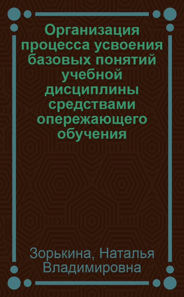 Организация процесса усвоения базовых понятий учебной дисциплины средствами опережающего обучения : автореферат диссертации на соискание ученой степени кандидата педагогических наук : специальность 13.00.01 <Общая педагогика, история педагогики и образования>